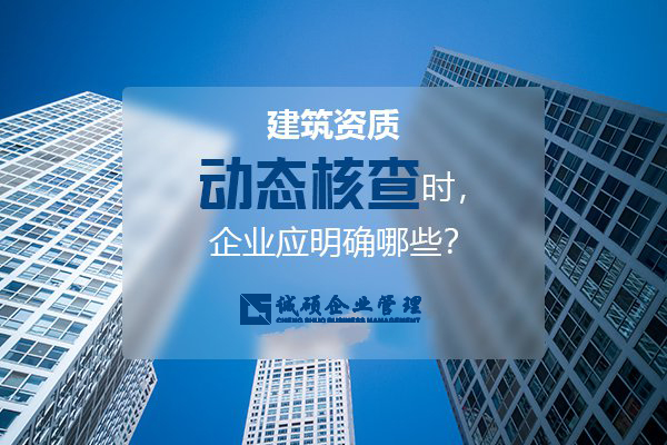 杭州建筑資質(zhì)動態(tài)核查時，企業(yè)應(yīng)明確哪些？