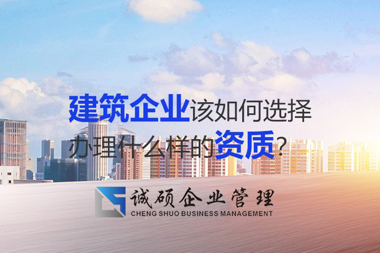 建筑企業(yè)該如何選擇辦理什么樣的杭州建筑資質(zhì)？